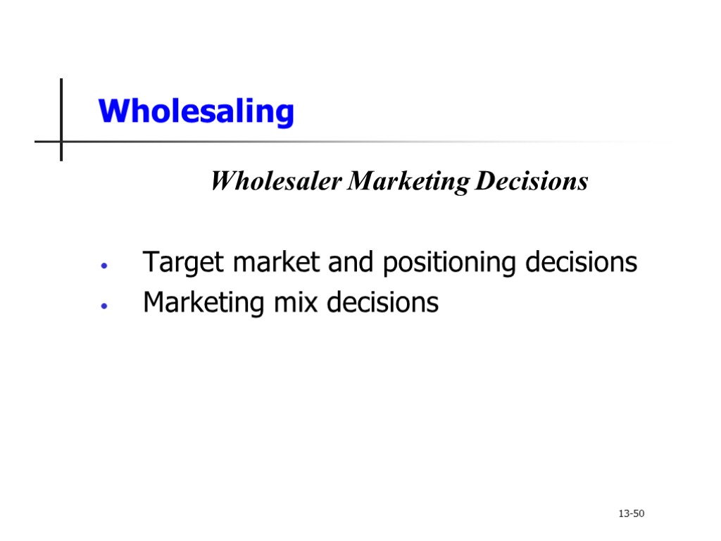 Wholesaling Wholesaler Marketing Decisions Target market and positioning decisions Marketing mix decisions 13-50